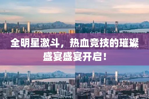 全明星激斗，热血竞技的璀璨盛宴盛宴开启！