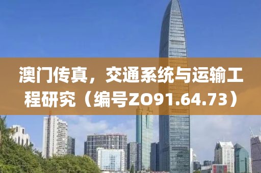 澳门传真，交通系统与运输工程研究（编号ZO91.64.73）