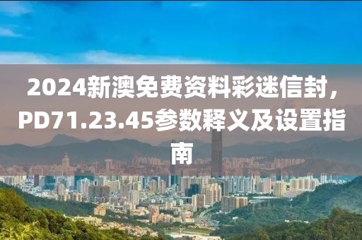 2024新澳免费资料彩迷信封，PD71.23.45参数释义及设置指南