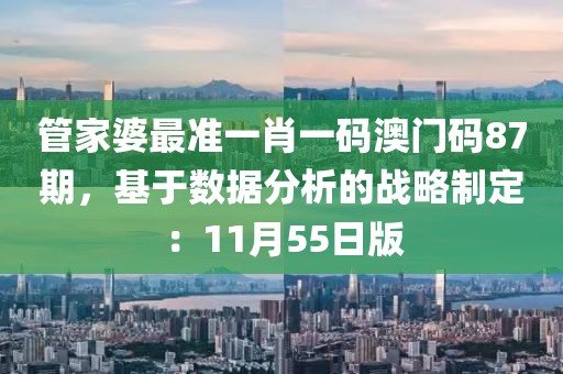 管家婆最准一肖一码澳门码87期，基于数据分析的战略制定：11月55日版