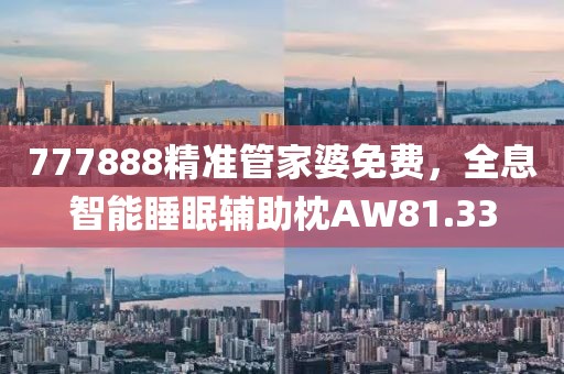 777888精准管家婆免费，全息智能睡眠辅助枕AW81.33