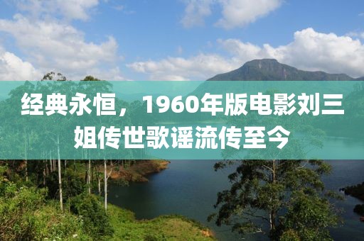 经典永恒，1960年版电影刘三姐传世歌谣流传至今