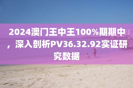 2024澳门王中王100%期期中，深入剖析PV36.32.92实证研究数据
