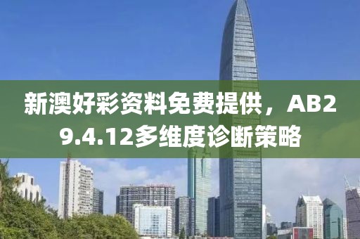 新澳好彩资料免费提供，AB29.4.12多维度诊断策略