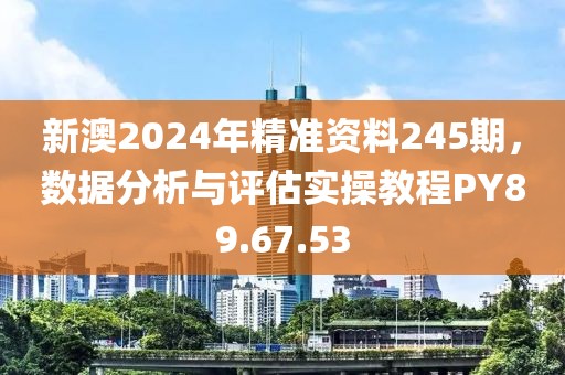 新澳2024年精准资料245期，数据分析与评估实操教程PY89.67.53