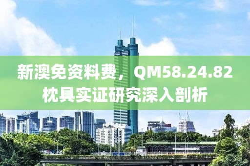 新澳免资料费，QM58.24.82枕具实证研究深入剖析