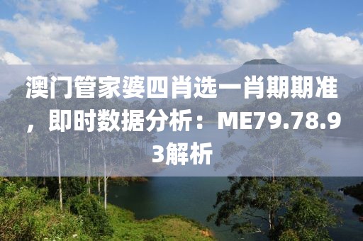 澳门管家婆四肖选一肖期期准，即时数据分析：ME79.78.93解析