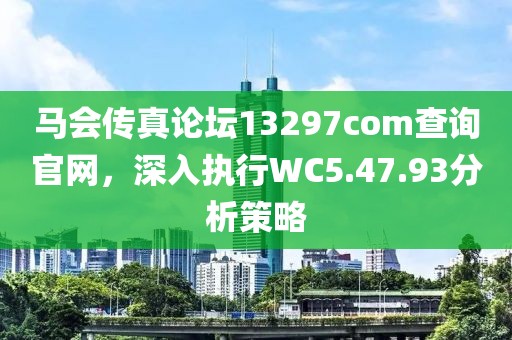 马会传真论坛13297соm查询官网，深入执行WC5.47.93分析策略