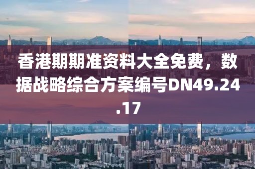 香港期期准资料大全免费，数据战略综合方案编号DN49.24.17