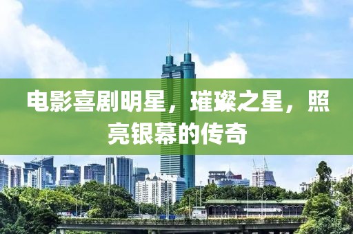 电影喜剧明星，璀璨之星，照亮银幕的传奇