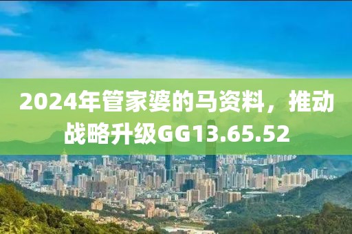 2024年管家婆的马资料，推动战略升级GG13.65.52