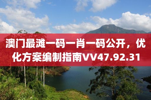 澳门最滩一码一肖一码公开，优化方案编制指南VV47.92.31