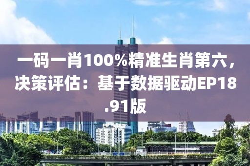 一码一肖100%精准生肖第六，决策评估：基于数据驱动EP18.91版