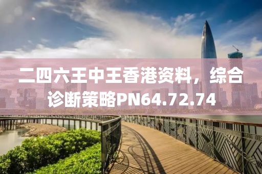 二四六王中王香港资料，综合诊断策略PN64.72.74