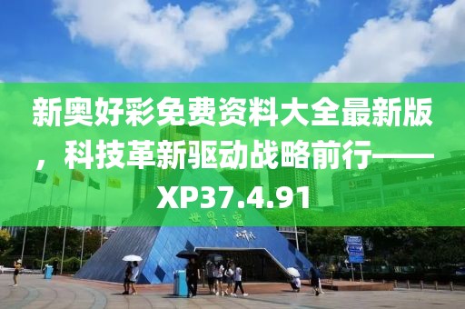 新奥好彩免费资料大全最新版，科技革新驱动战略前行——XP37.4.91