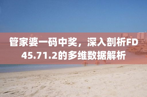 管家婆一码中奖，深入剖析FD45.71.2的多维数据解析