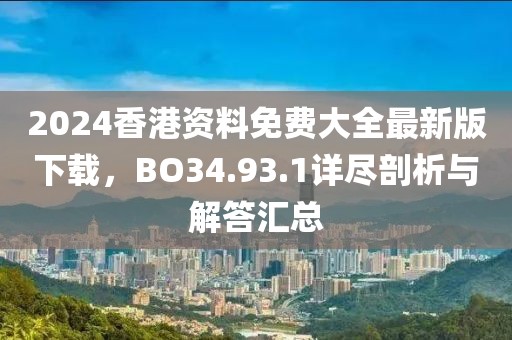 2024香港资料免费大全最新版下载，BO34.93.1详尽剖析与解答汇总