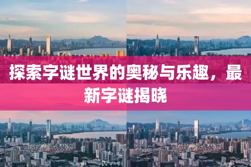 探索字谜世界的奥秘与乐趣，最新字谜揭晓