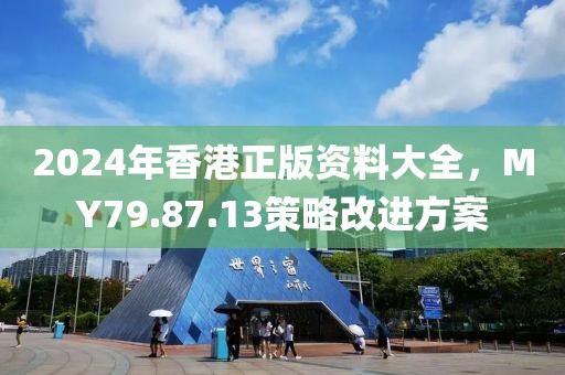 2024年香港正版资料大全，MY79.87.13策略改进方案