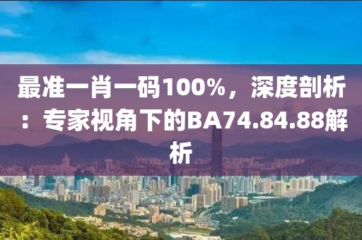最准一肖一码100%，深度剖析：专家视角下的BA74.84.88解析