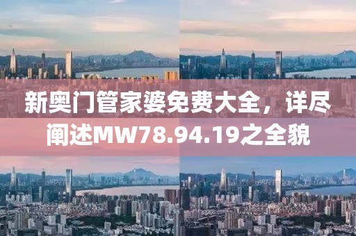 新奥门管家婆免费大全，详尽阐述MW78.94.19之全貌