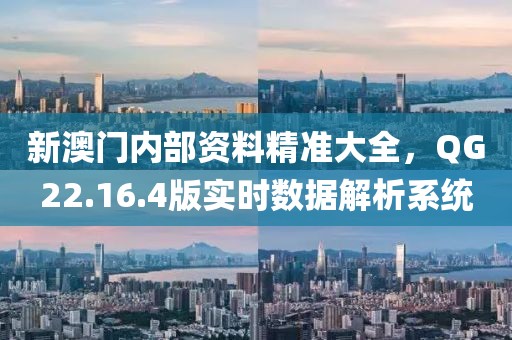 新澳门内部资料精准大全，QG22.16.4版实时数据解析系统