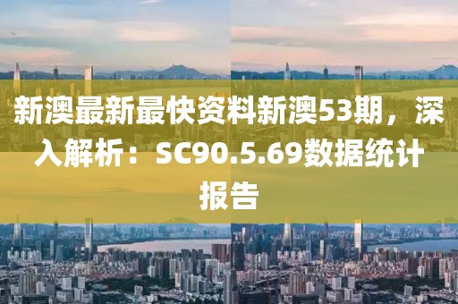 新澳最新最快资料新澳53期，深入解析：SC90.5.69数据统计报告