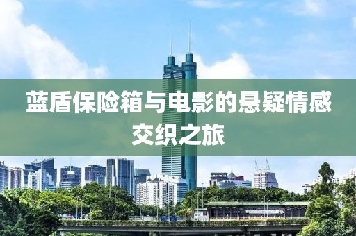 蓝盾保险箱与电影的悬疑情感交织之旅