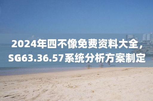 2024年四不像免费资料大全，SG63.36.57系统分析方案制定