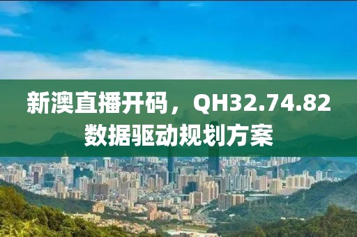 新澳直播开码，QH32.74.82数据驱动规划方案