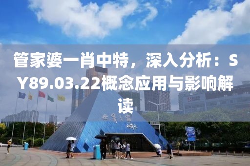 管家婆一肖中特，深入分析：SY89.03.22概念应用与影响解读