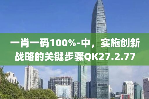 一肖一码100%-中，实施创新战略的关键步骤QK27.2.77
