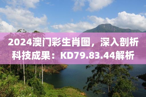 2024澳门彩生肖图，深入剖析科技成果：KD79.83.44解析
