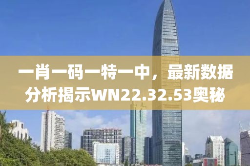 一肖一码一特一中，最新数据分析揭示WN22.32.53奥秘