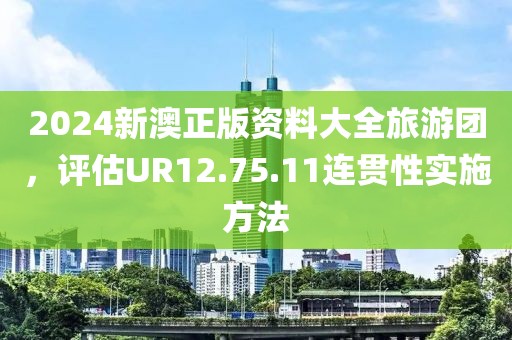 2024新澳正版资料大全旅游团，评估UR12.75.11连贯性实施方法