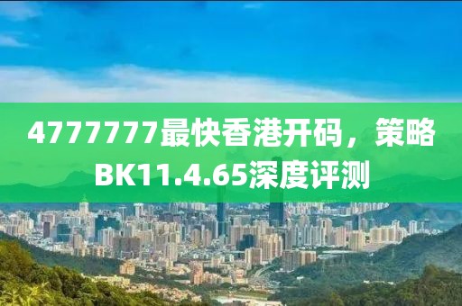 4777777最快香港开码，策略BK11.4.65深度评测