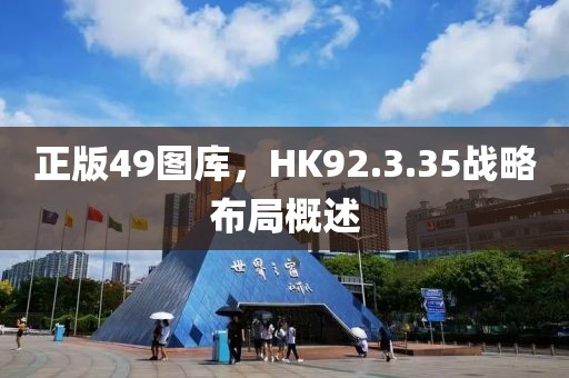 正版49图库，HK92.3.35战略布局概述