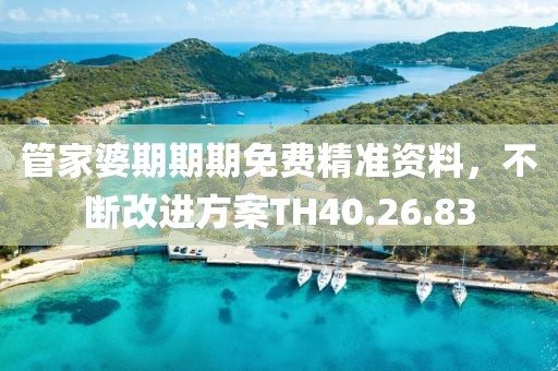 管家婆期期期免费精准资料，不断改进方案TH40.26.83