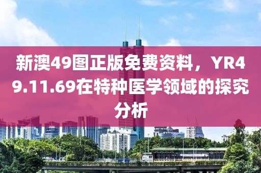 新澳49图正版免费资料，YR49.11.69在特种医学领域的探究分析