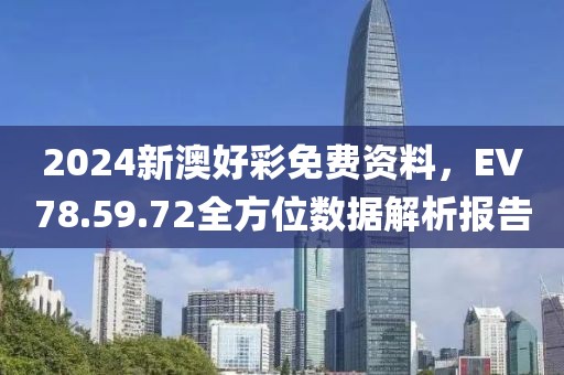 2024新澳好彩免费资料，EV78.59.72全方位数据解析报告