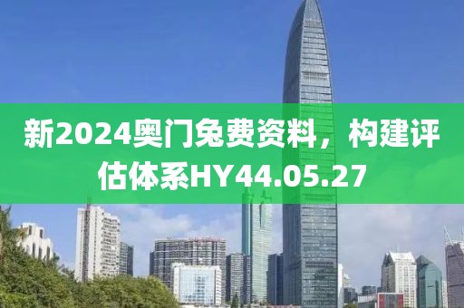 新2024奥门兔费资料，构建评估体系HY44.05.27