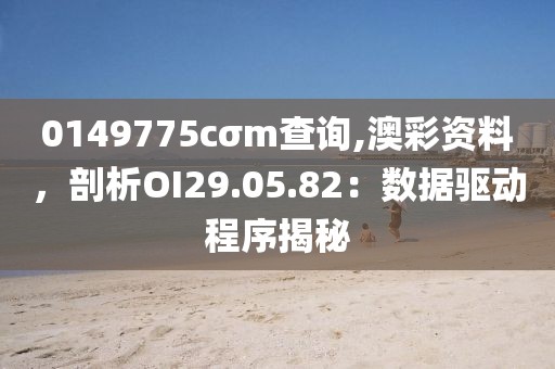 0149775cσm查询,澳彩资料，剖析OI29.05.82：数据驱动程序揭秘