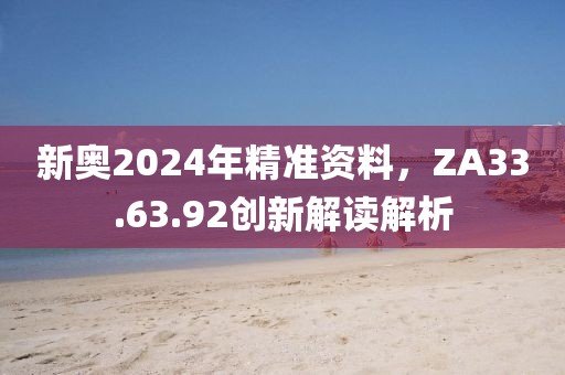 新奥2024年精准资料，ZA33.63.92创新解读解析