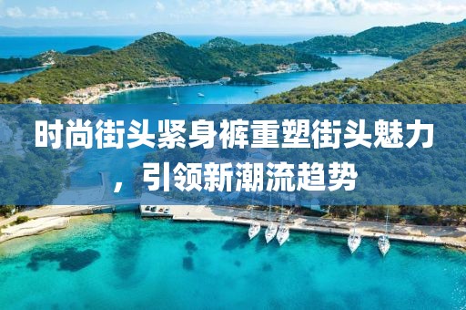 时尚街头紧身裤重塑街头魅力，引领新潮流趋势