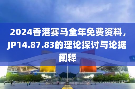 2024香港赛马全年免费资料，JP14.87.83的理论探讨与论据阐释