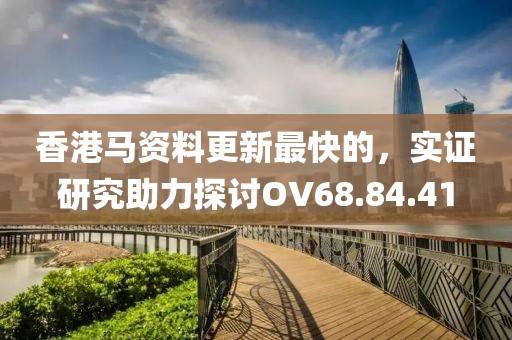 香港马资料更新最快的，实证研究助力探讨OV68.84.41