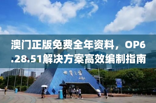 澳门正版免费全年资料，OP6.28.51解决方案高效编制指南