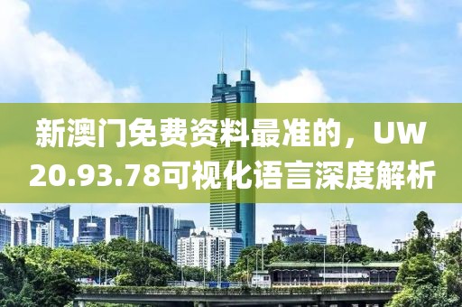 新澳门免费资料最准的，UW20.93.78可视化语言深度解析