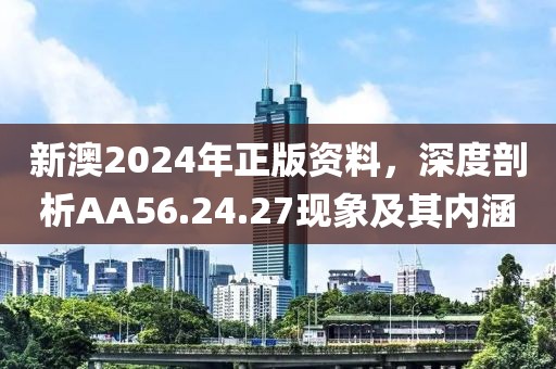 新澳2024年正版资料，深度剖析AA56.24.27现象及其内涵