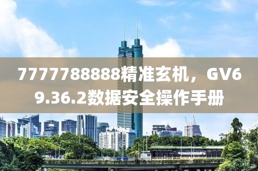 7777788888精准玄机，GV69.36.2数据安全操作手册